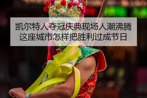 凯尔特人夺冠庆典现场人潮沸腾 这座城市怎样把胜利过成节日